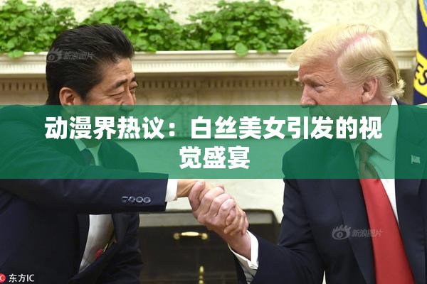 动漫界热议：白丝美女引发的视觉盛宴