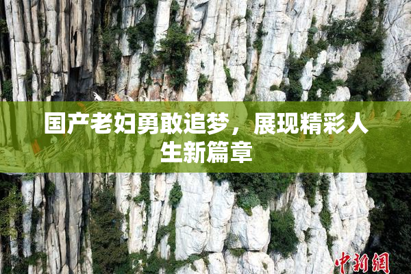 国产老妇勇敢追梦，展现精彩人生新篇章