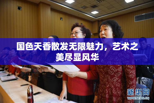 国色天香散发无限魅力，艺术之美尽显风华