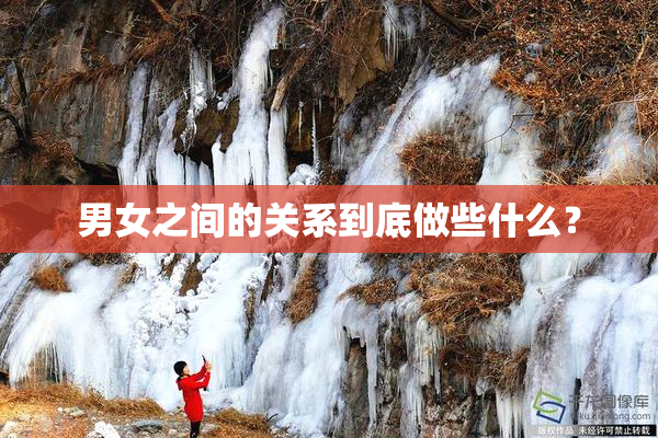 男女之间的关系到底做些什么？