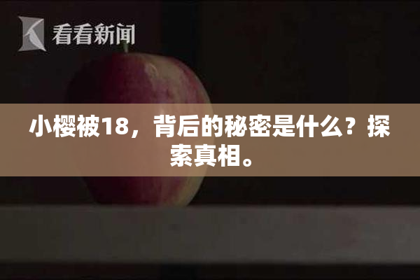 小樱被18，背后的秘密是什么？探索真相。