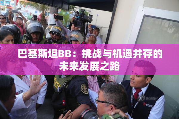 巴基斯坦BB：挑战与机遇并存的未来发展之路