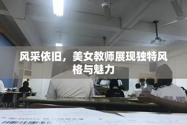 风采依旧，美女教师展现独特风格与魅力