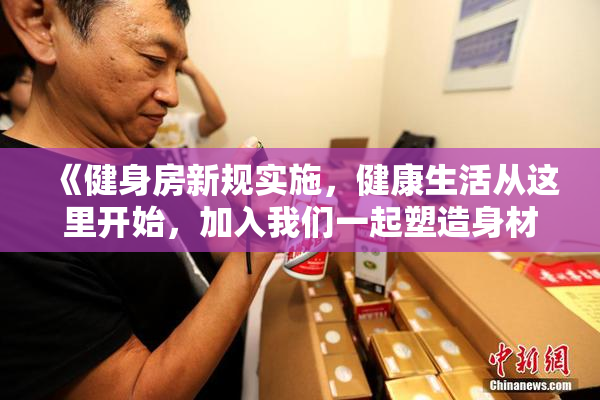 《健身房新规实施，健康生活从这里开始，加入我们一起塑造身材》
