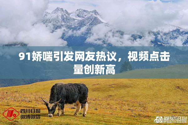 91娇喘引发网友热议，视频点击量创新高