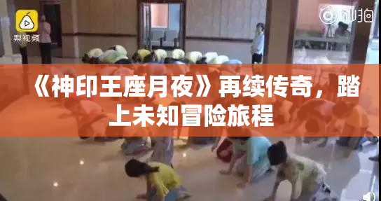 《神印王座月夜》再续传奇，踏上未知冒险旅程