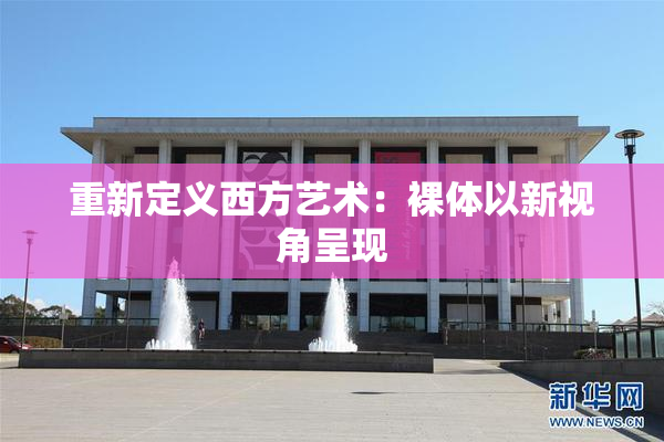 重新定义西方艺术：裸体以新视角呈现