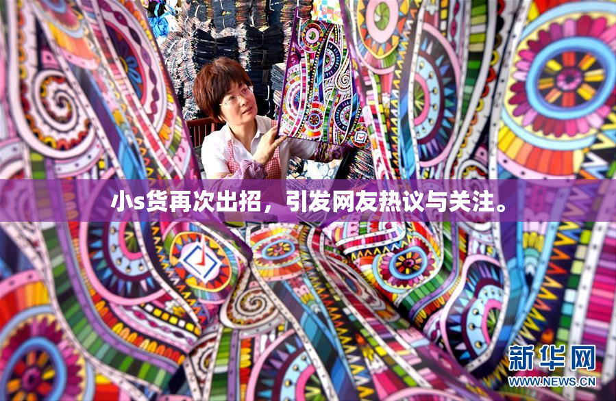 小s货再次出招，引发网友热议与关注。