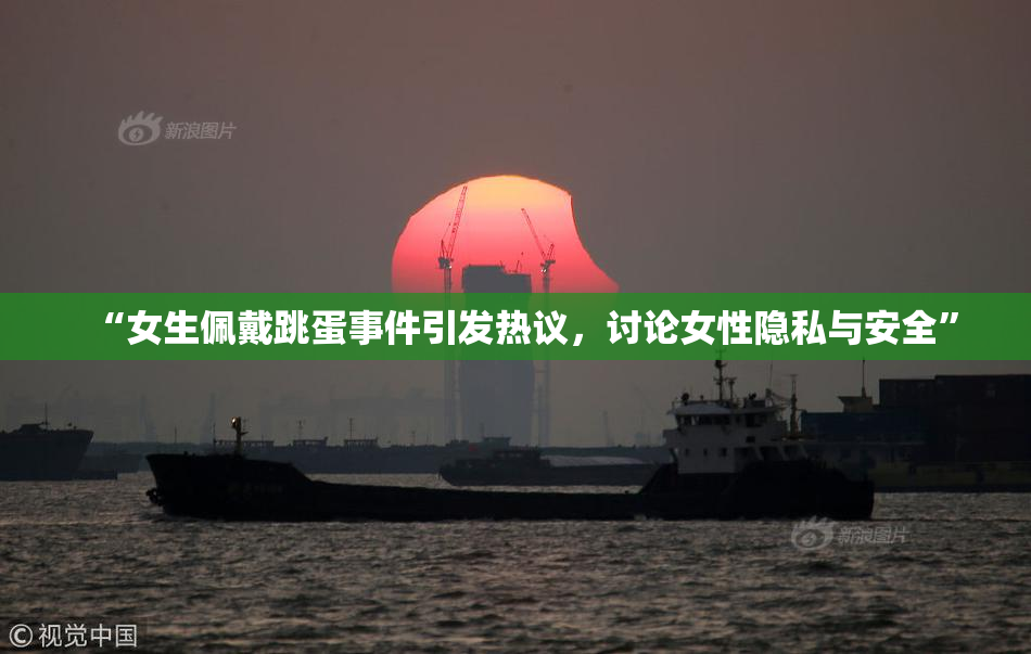 “女生佩戴跳蛋事件引发热议，讨论女性隐私与安全”