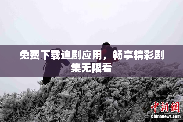 免费下载追剧应用，畅享精彩剧集无限看