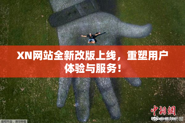 XN网站全新改版上线，重塑用户体验与服务！