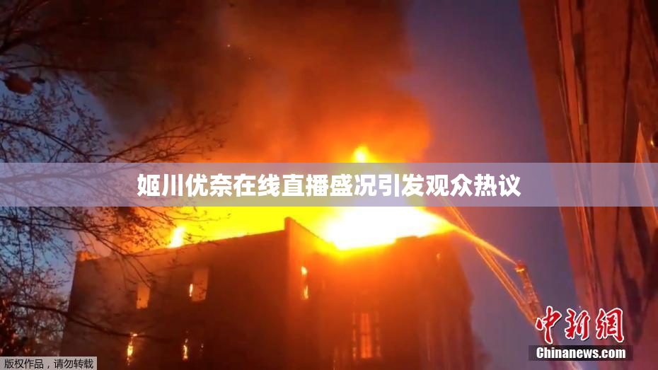 姬川优奈在线直播盛况引发观众热议