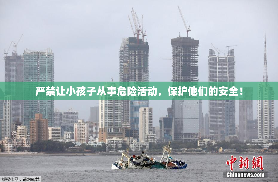严禁让小孩子从事危险活动，保护他们的安全！