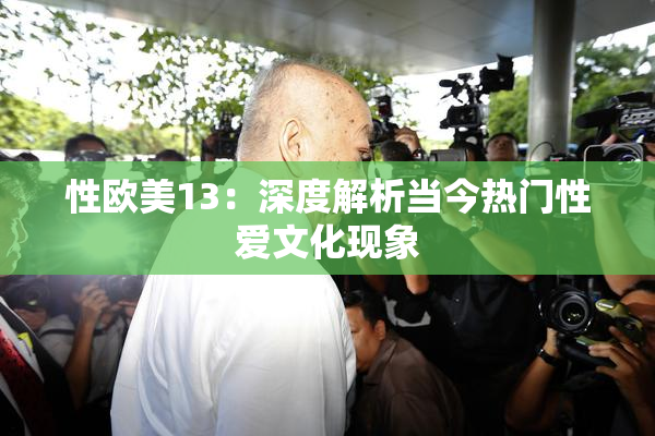 性欧美13：深度解析当今热门性爱文化现象