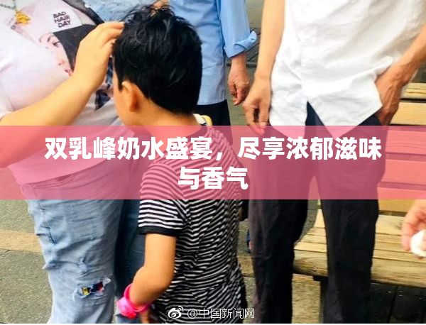 双乳峰奶水盛宴，尽享浓郁滋味与香气