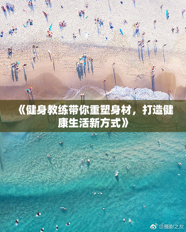 《健身教练带你重塑身材，打造健康生活新方式》