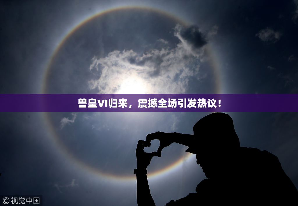 兽皇VI归来，震撼全场引发热议！