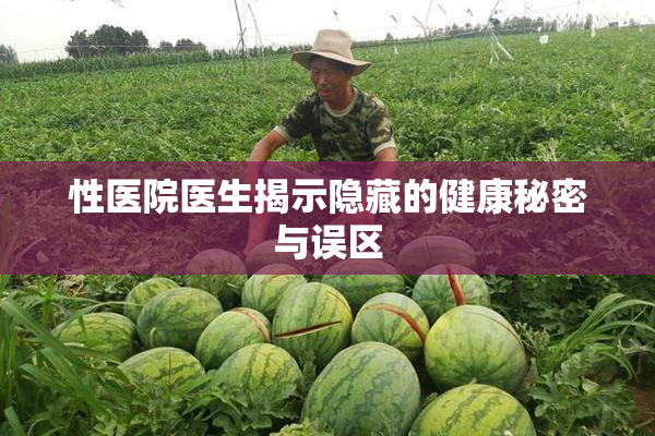 性医院医生揭示隐藏的健康秘密与误区