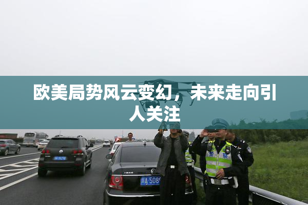欧美局势风云变幻，未来走向引人关注