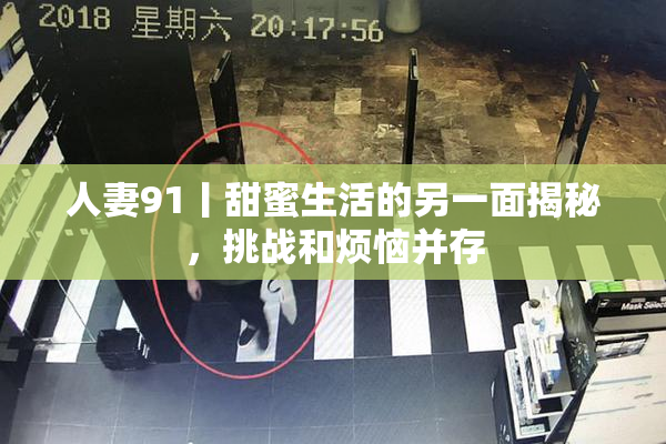 人妻91丨甜蜜生活的另一面揭秘，挑战和烦恼并存
