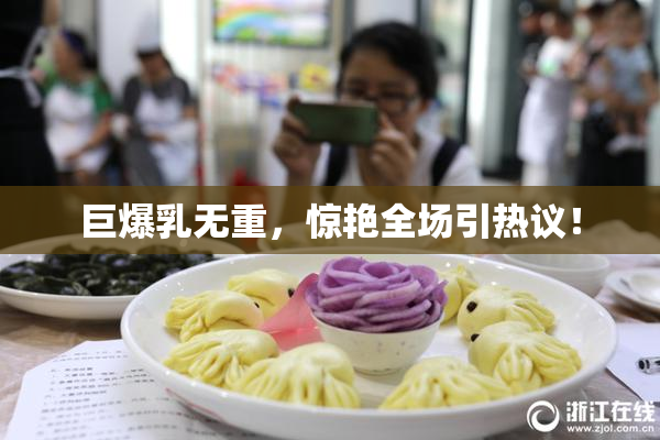 巨爆乳无重，惊艳全场引热议！