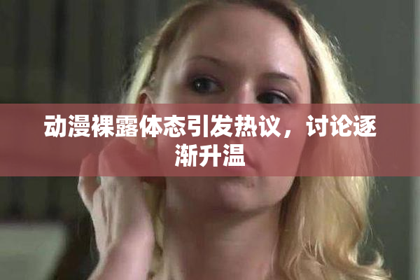 动漫裸露体态引发热议，讨论逐渐升温