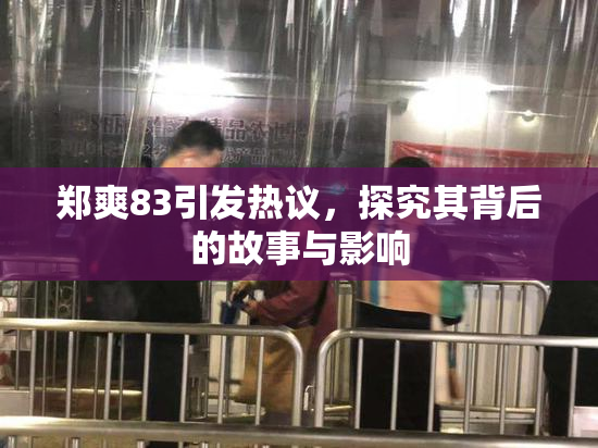 郑爽83引发热议，探究其背后的故事与影响