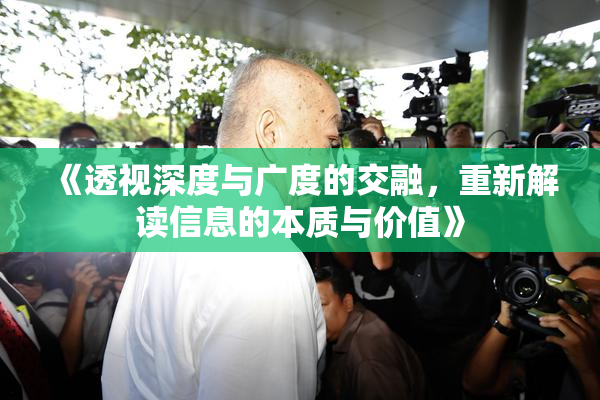 《透视深度与广度的交融，重新解读信息的本质与价值》