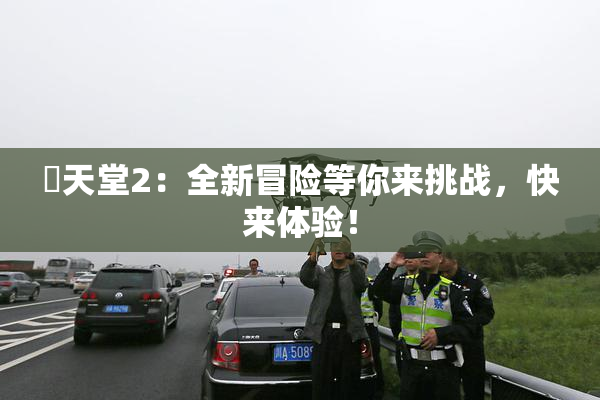 妺天堂2：全新冒险等你来挑战，快来体验！