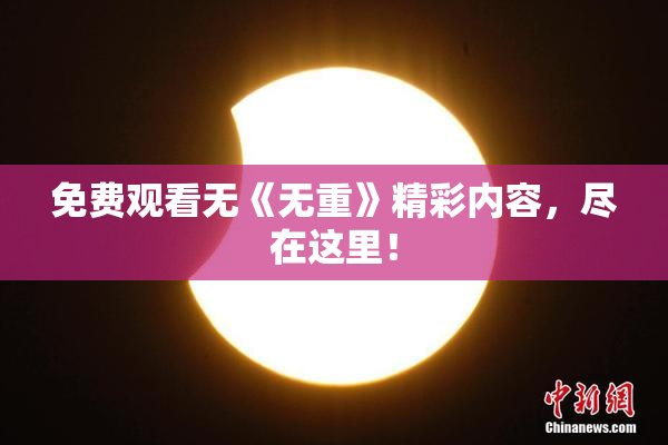免费观看无《无重》精彩内容，尽在这里！