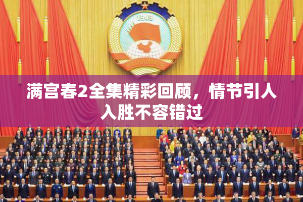 满宫春2全集精彩回顾，情节引人入胜不容错过