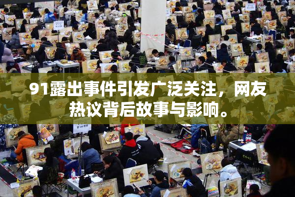 91露出事件引发广泛关注，网友热议背后故事与影响。