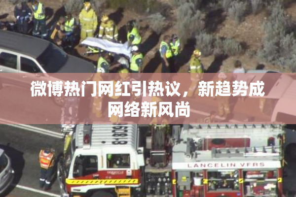微博热门网红引热议，新趋势成网络新风尚