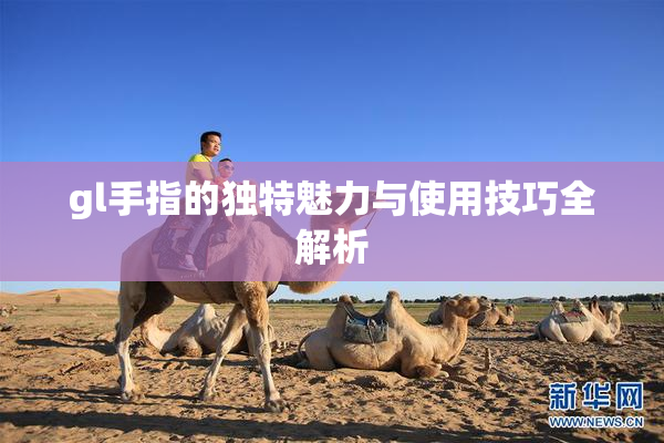 gl手指的独特魅力与使用技巧全解析