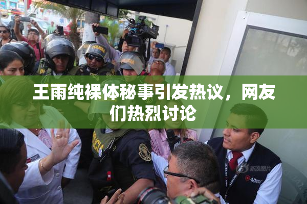 王雨纯裸体秘事引发热议，网友们热烈讨论