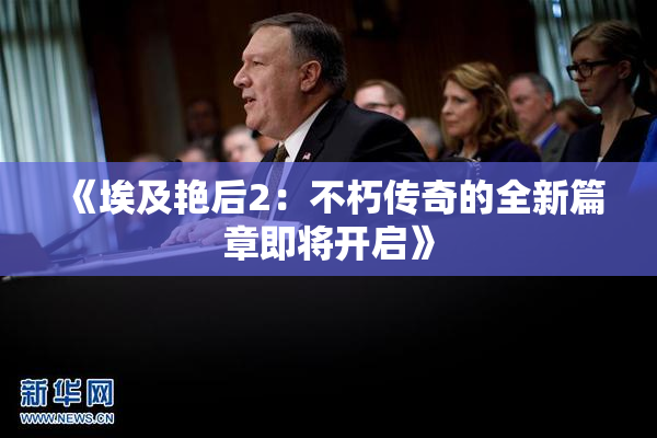 《埃及艳后2：不朽传奇的全新篇章即将开启》