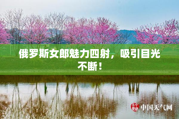俄罗斯女郎魅力四射，吸引目光不断！