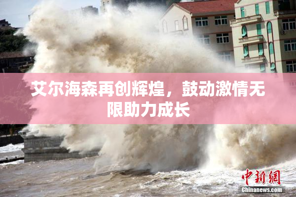 艾尔海森再创辉煌，鼓动激情无限助力成长