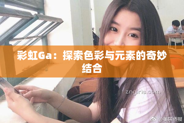 彩虹Ga：探索色彩与元素的奇妙结合