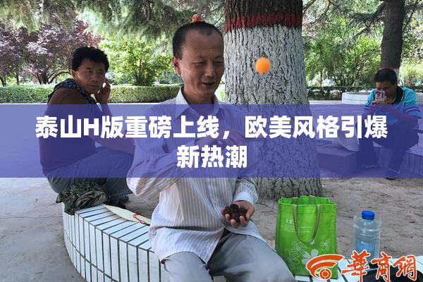 泰山H版重磅上线，欧美风格引爆新热潮