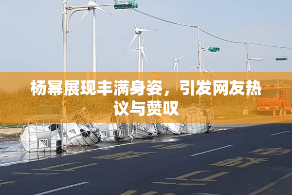 杨幂展现丰满身姿，引发网友热议与赞叹