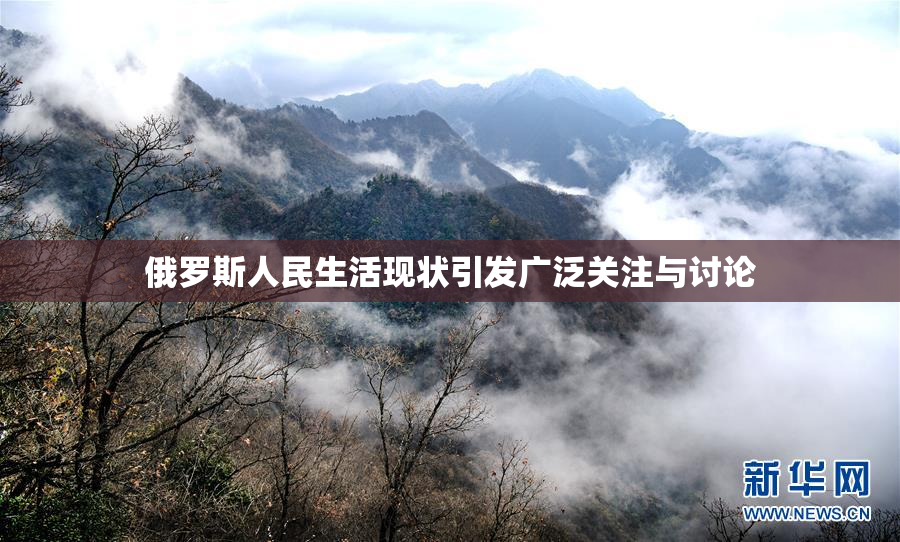 俄罗斯人民生活现状引发广泛关注与讨论