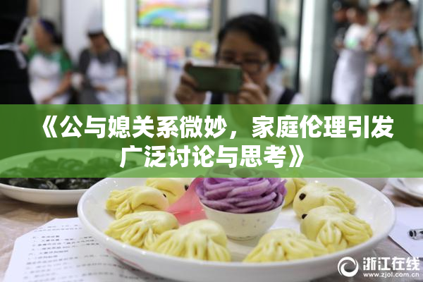 《公与媳关系微妙，家庭伦理引发广泛讨论与思考》