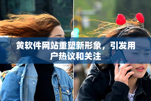 黄软件网站重塑新形象，引发用户热议和关注
