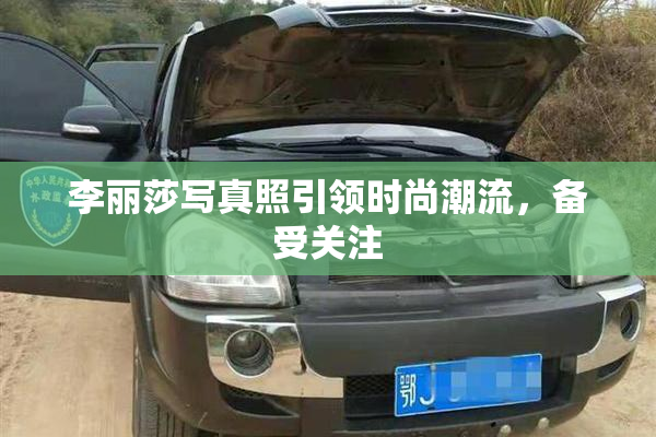 李丽莎写真照引领时尚潮流，备受关注