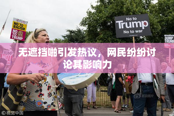 无遮挡啪引发热议，网民纷纷讨论其影响力