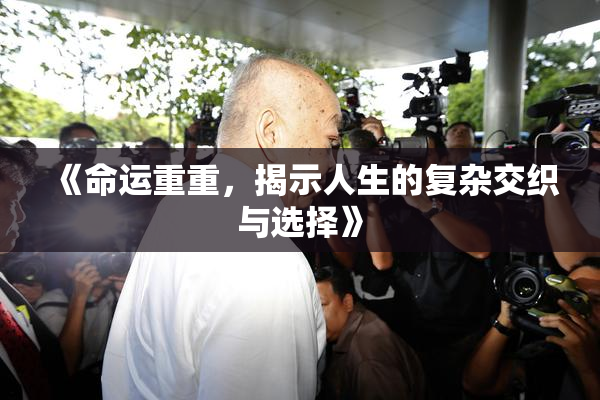 《命运重重，揭示人生的复杂交织与选择》