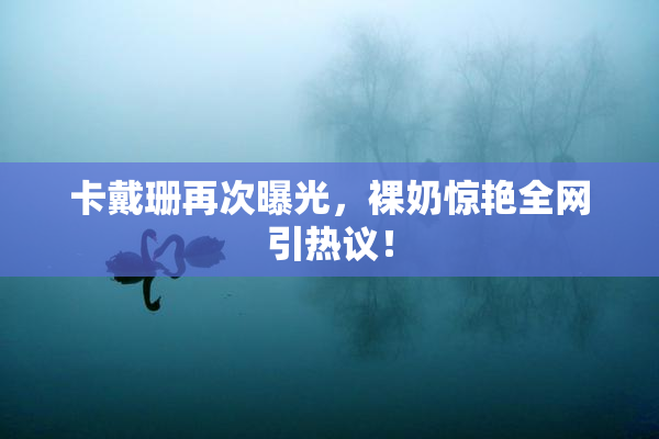 卡戴珊再次曝光，裸奶惊艳全网引热议！
