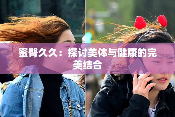 蜜臀久久：探讨美体与健康的完美结合