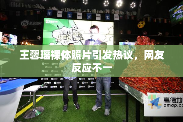 王馨瑶裸体照片引发热议，网友反应不一